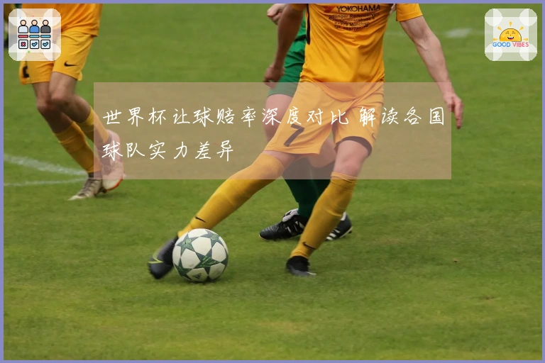 世界杯让球赔率深度对比 解读各国球队实力差异