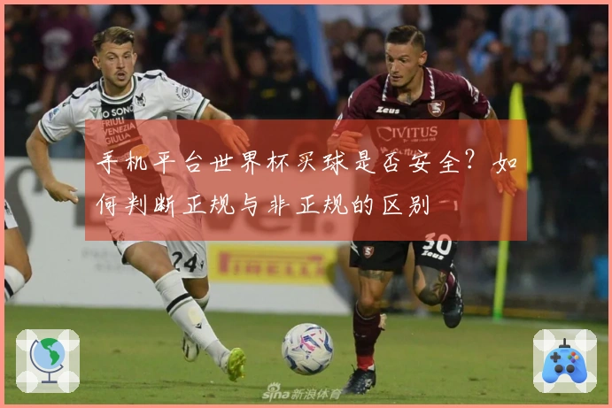 手机平台世界杯买球是否安全？如何判断正规与非正规的区别