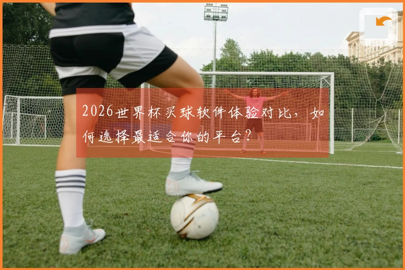 2026世界杯买球软件体验对比，如何选择最适合你的平台？