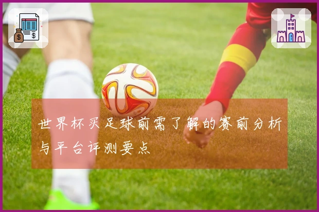 世界杯买足球前需了解的赛前分析与平台评测要点